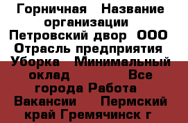 Горничная › Название организации ­ Петровский двор, ООО › Отрасль предприятия ­ Уборка › Минимальный оклад ­ 15 000 - Все города Работа » Вакансии   . Пермский край,Гремячинск г.